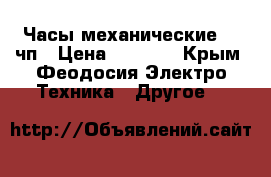 Часы механические  60чп › Цена ­ 1 000 - Крым, Феодосия Электро-Техника » Другое   